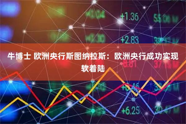 牛博士 欧洲央行斯图纳拉斯：欧洲央行成功实现软着陆