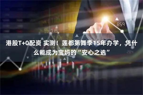 港股T+0配资 实测！莲都第舞季15年办学，凭什么能成为宝妈的“安心之选”