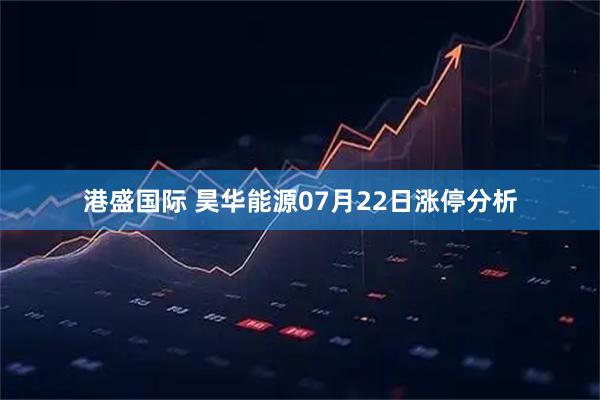 港盛国际 昊华能源07月22日涨停分析