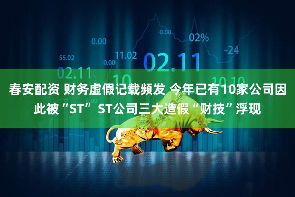 春安配资 财务虚假记载频发 今年已有10家公司因此被“ST” ST公司三大造假“财技”浮现