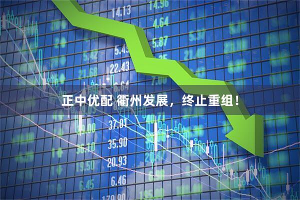 正中优配 衢州发展,终止重组!