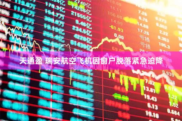 天通盈 瑞安航空飞机因窗户脱落紧急迫降
